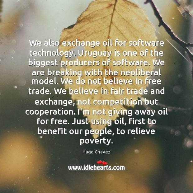 We also exchange oil for software technology. Uruguay is one of the Hugo Chavez Picture Quote