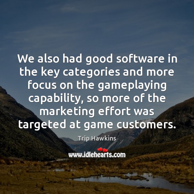 We also had good software in the key categories and more focus Trip Hawkins Picture Quote