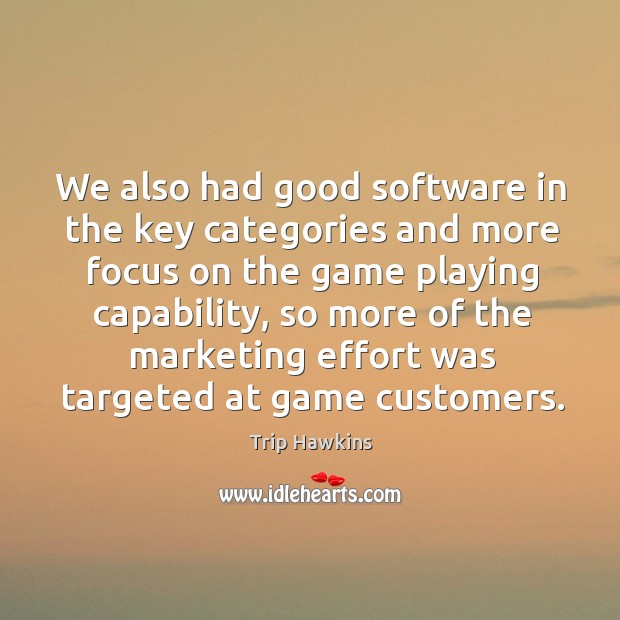 We also had good software in the key categories and more focus on the game playing capability Trip Hawkins Picture Quote