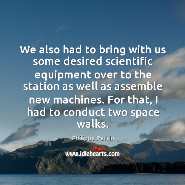 We also had to bring with us some desired scientific equipment over to the station Philippe Perrin Picture Quote