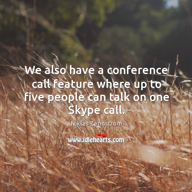 We also have a conference call feature where up to five people can talk on one skype call. Niklas Zennstrom Picture Quote