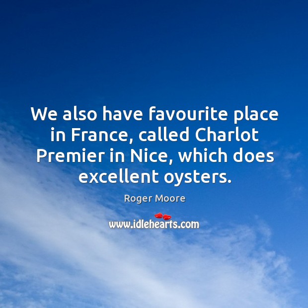 We also have favourite place in france, called charlot premier in nice, which does excellent oysters. Roger Moore Picture Quote