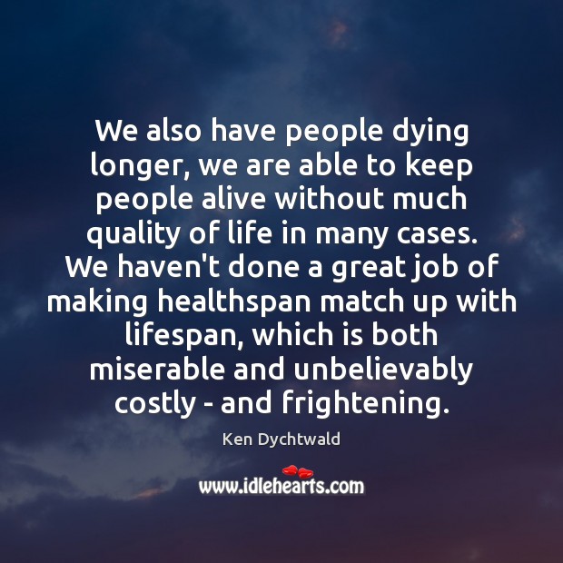 We also have people dying longer, we are able to keep people Ken Dychtwald Picture Quote
