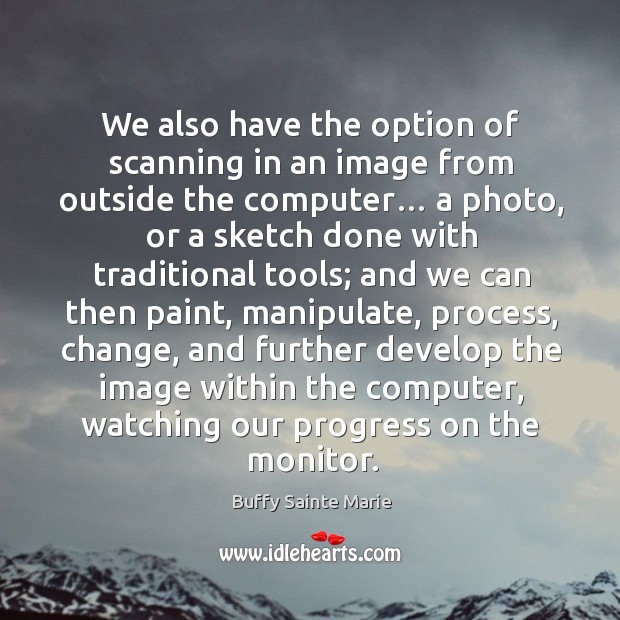 We also have the option of scanning in an image from outside the computer… a photo Buffy Sainte Marie Picture Quote