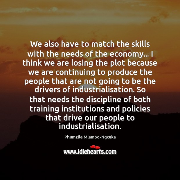 We also have to match the skills with the needs of the Phumzile Mlambo-Ngcuka Picture Quote