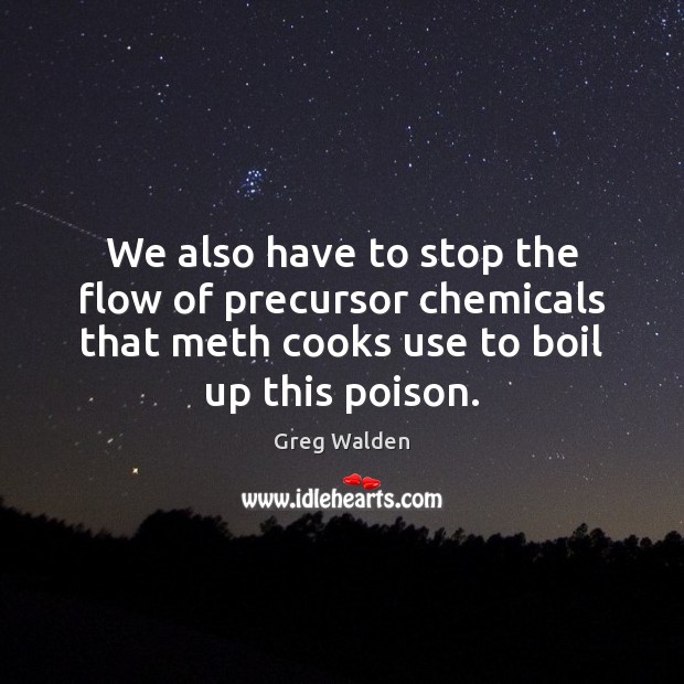 We also have to stop the flow of precursor chemicals that meth Greg Walden Picture Quote