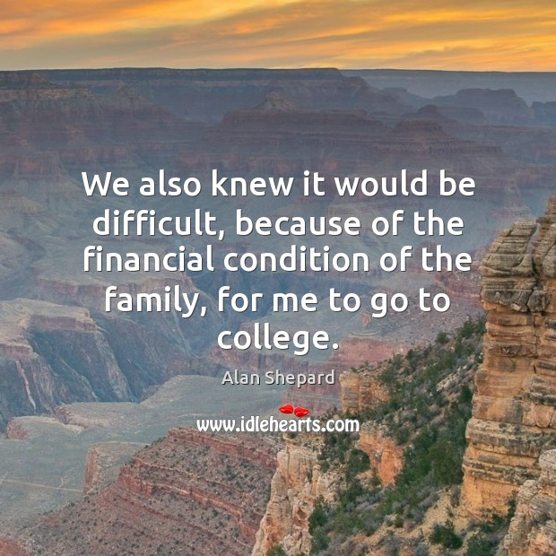We also knew it would be difficult, because of the financial condition Alan Shepard Picture Quote