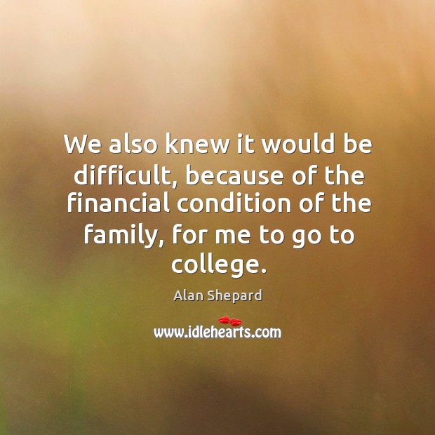 We also knew it would be difficult, because of the financial condition of the family, for me to go to college. Image