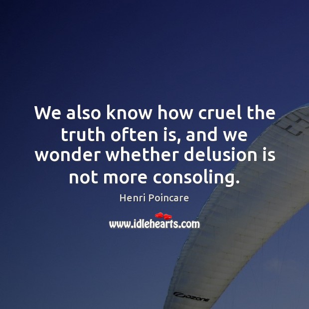 We also know how cruel the truth often is, and we wonder Henri Poincare Picture Quote