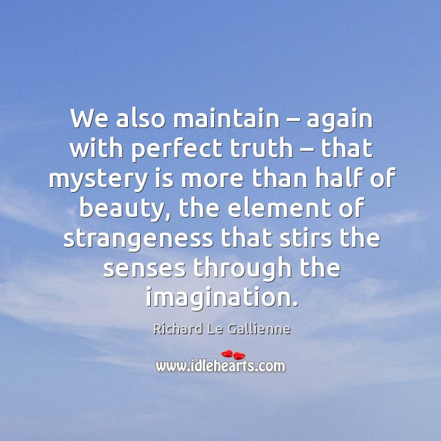 We also maintain – again with perfect truth – that mystery is more than half of beauty Richard Le Gallienne Picture Quote
