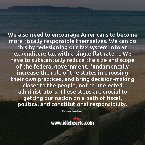 We also need to encourage Americans to become more fiscally responsible themselves. Edwin Feulner Picture Quote