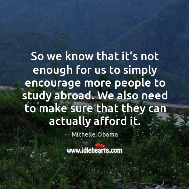 We also need to make sure that they can actually afford it. Michelle Obama Picture Quote