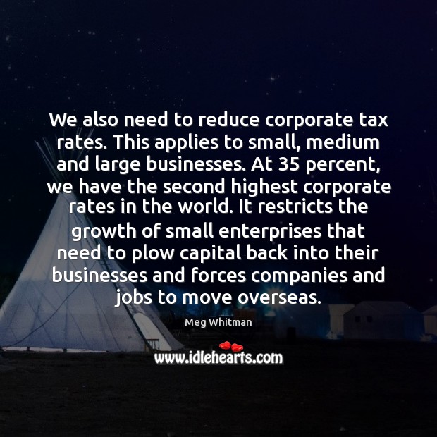 We also need to reduce corporate tax rates. This applies to small, Meg Whitman Picture Quote