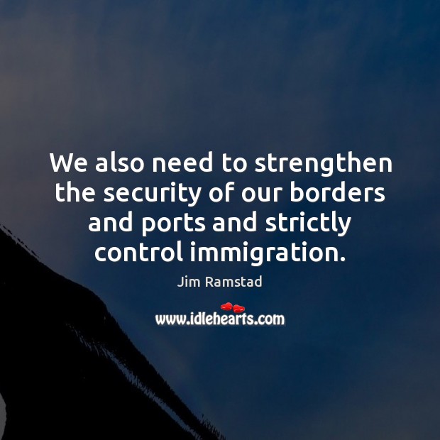 We also need to strengthen the security of our borders and ports Jim Ramstad Picture Quote