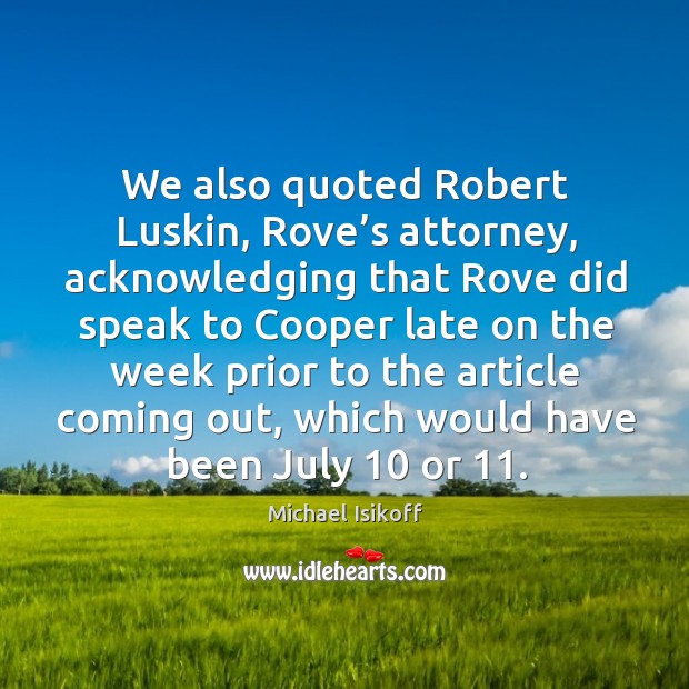 We also quoted robert luskin, rove’s attorney, acknowledging that rove did speak to Michael Isikoff Picture Quote