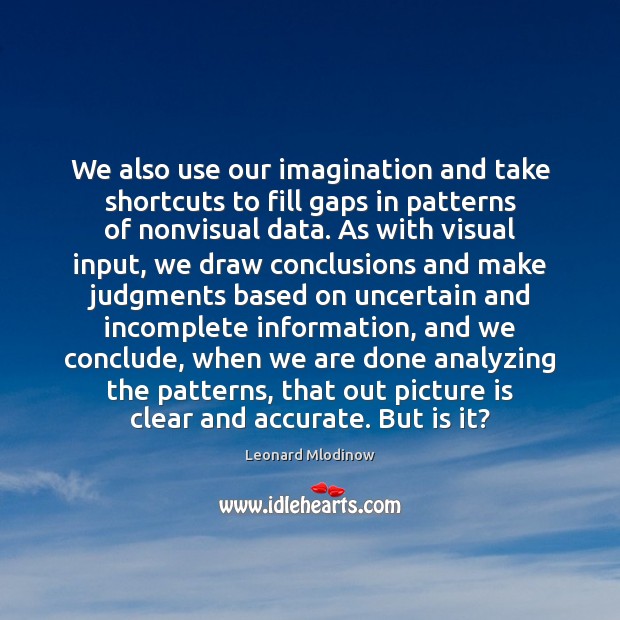 We also use our imagination and take shortcuts to fill gaps in Leonard Mlodinow Picture Quote