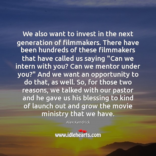 We also want to invest in the next generation of filmmakers. There Alex Kendrick Picture Quote