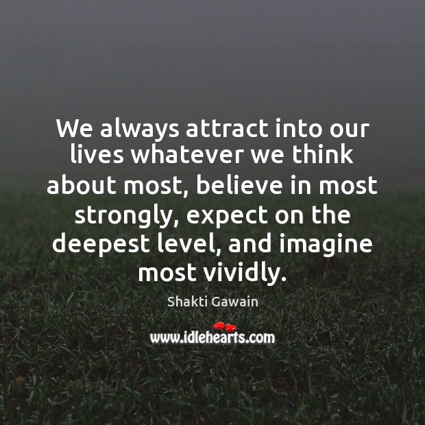 We always attract into our lives whatever we think about most, believe Shakti Gawain Picture Quote