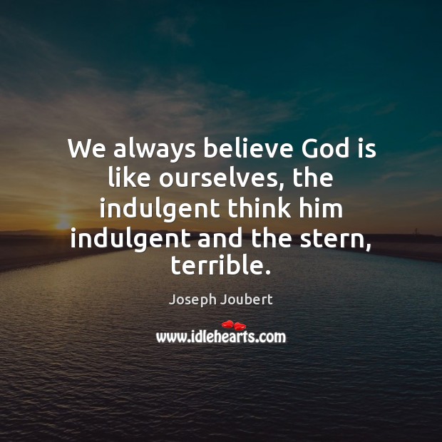 We always believe God is like ourselves, the indulgent think him indulgent Joseph Joubert Picture Quote