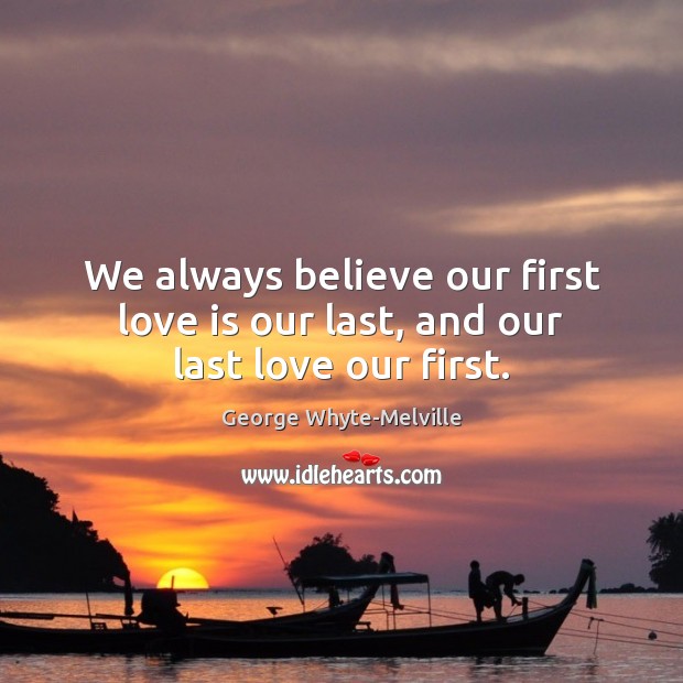 We always believe our first love is our last, and our last love our first. Image