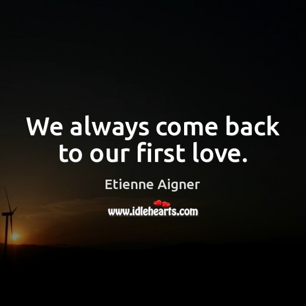 We always come back to our first love. Etienne Aigner Picture Quote