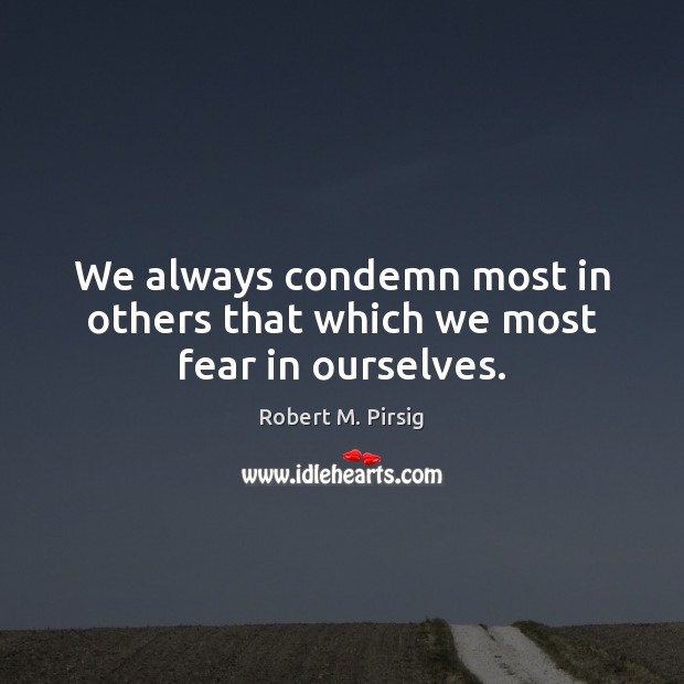 We always condemn most in others that which we most fear in ourselves. Robert M. Pirsig Picture Quote