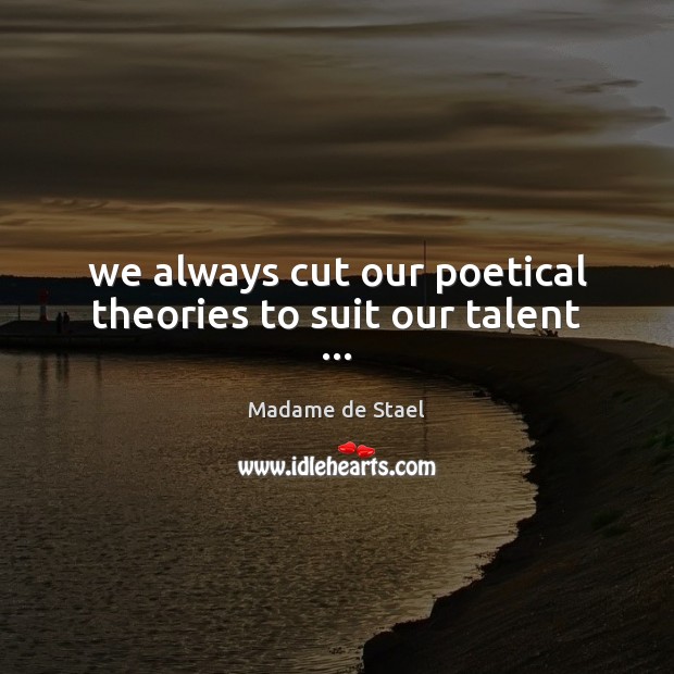 We always cut our poetical theories to suit our talent … Madame de Stael Picture Quote