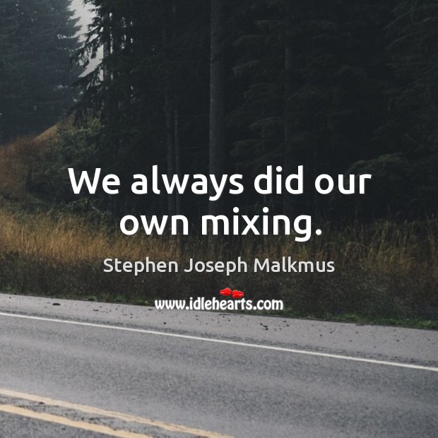 We always did our own mixing. Stephen Joseph Malkmus Picture Quote
