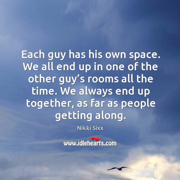 We always end up together, as far as people getting along. Nikki Sixx Picture Quote