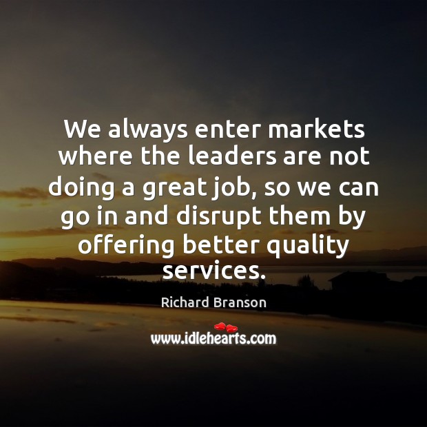 We always enter markets where the leaders are not doing a great Richard Branson Picture Quote