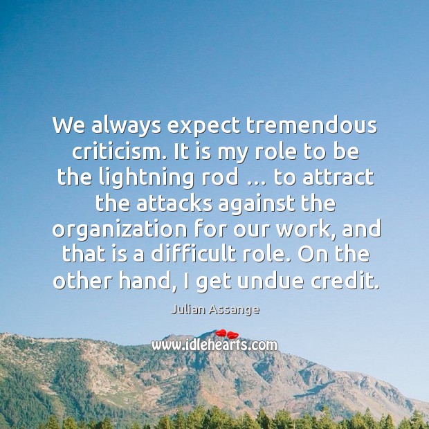 We always expect tremendous criticism. It is my role to be the lightning rod … Julian Assange Picture Quote