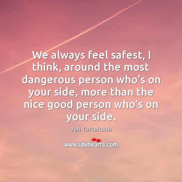 We always feel safest, I think, around the most dangerous person who’s Jon Turteltaub Picture Quote