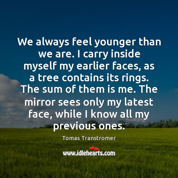 We always feel younger than we are. I carry inside myself my Tomas Transtromer Picture Quote