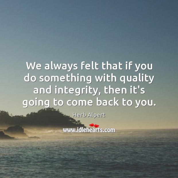 We always felt that if you do something with quality and integrity, Herb Alpert Picture Quote