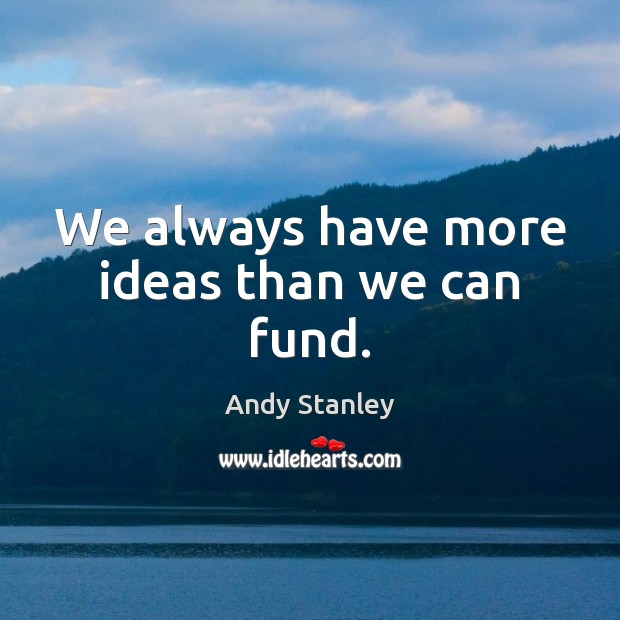 We always have more ideas than we can fund. Andy Stanley Picture Quote