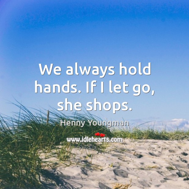 We always hold hands. If I let go, she shops. Image