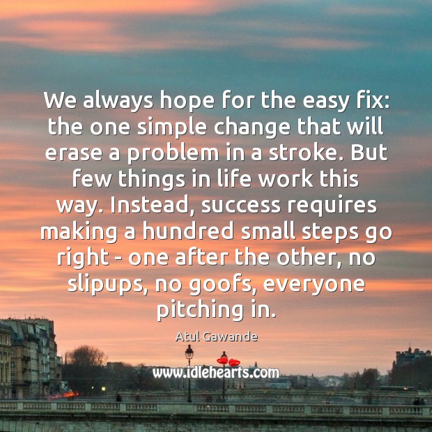 We always hope for the easy fix: the one simple change that Atul Gawande Picture Quote