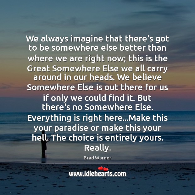 We always imagine that there’s got to be somewhere else better than Brad Warner Picture Quote