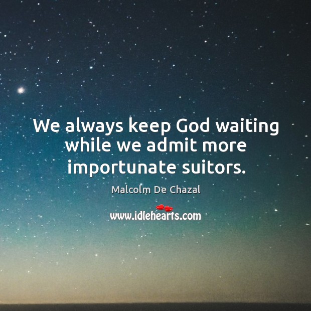 We always keep God waiting while we admit more importunate suitors. Malcolm De Chazal Picture Quote
