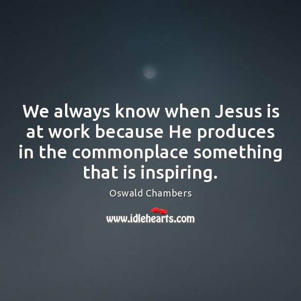 We always know when Jesus is at work because He produces in Image