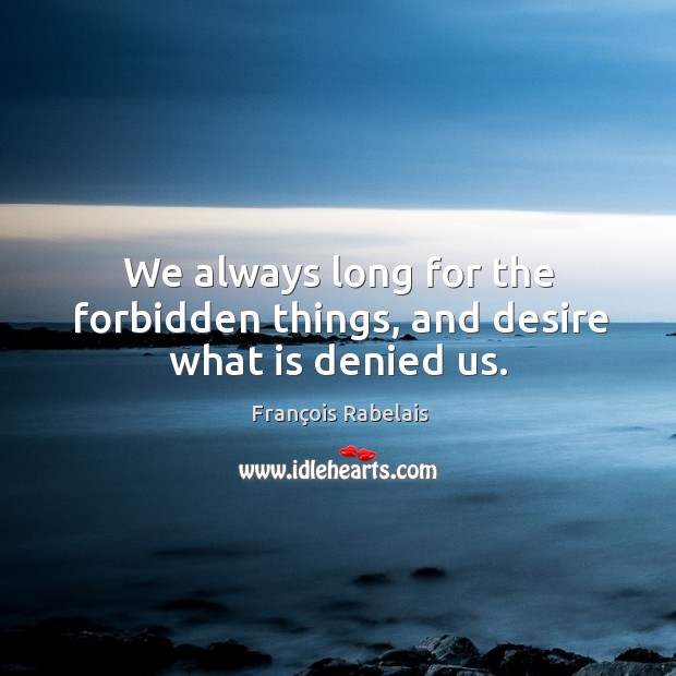 We always long for the forbidden things, and desire what is denied us. François Rabelais Picture Quote