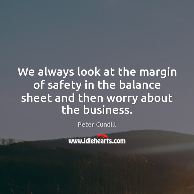 We always look at the margin of safety in the balance sheet Image