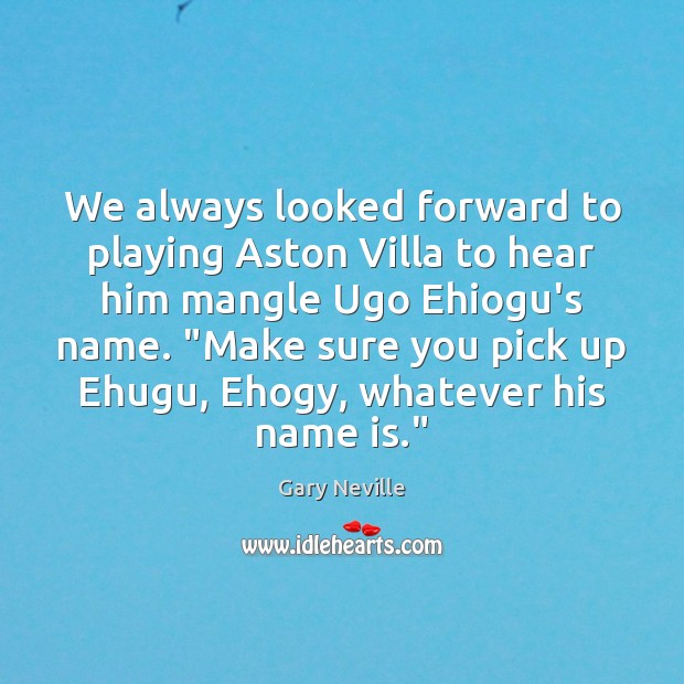 We always looked forward to playing Aston Villa to hear him mangle Gary Neville Picture Quote