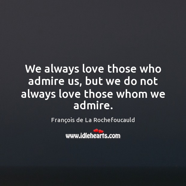 We always love those who admire us, but we do not always love those whom we admire. Image