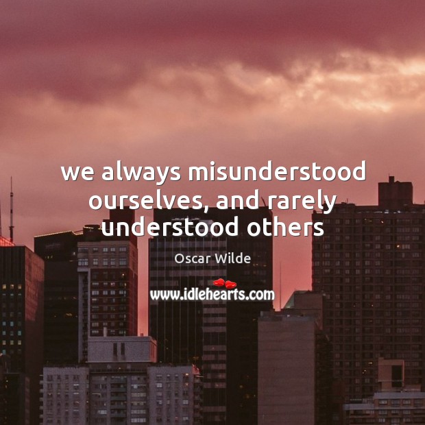 We always misunderstood ourselves, and rarely understood others Oscar Wilde Picture Quote