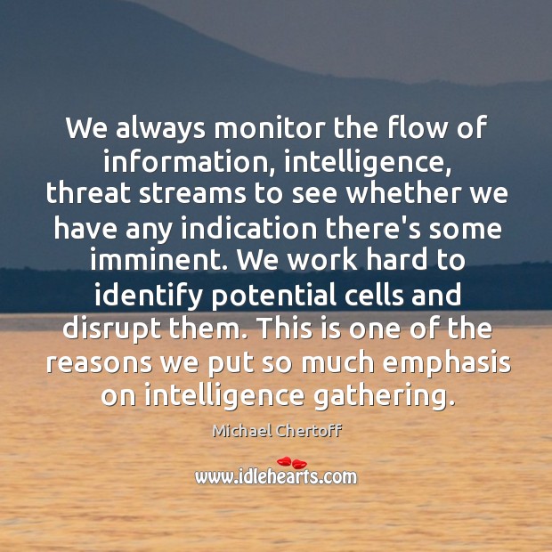 We always monitor the flow of information, intelligence, threat streams to see Michael Chertoff Picture Quote