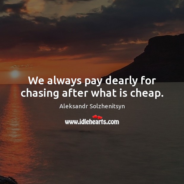 We always pay dearly for chasing after what is cheap. Image