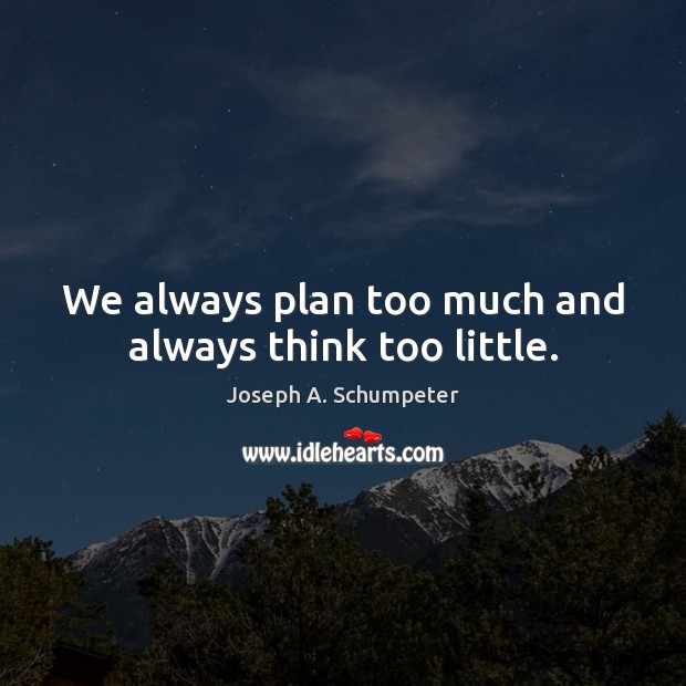We always plan too much and always think too little. Image