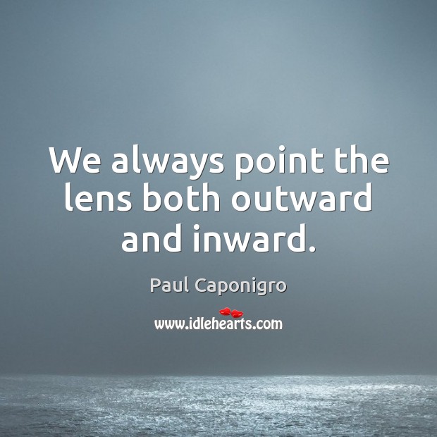 We always point the lens both outward and inward. Image