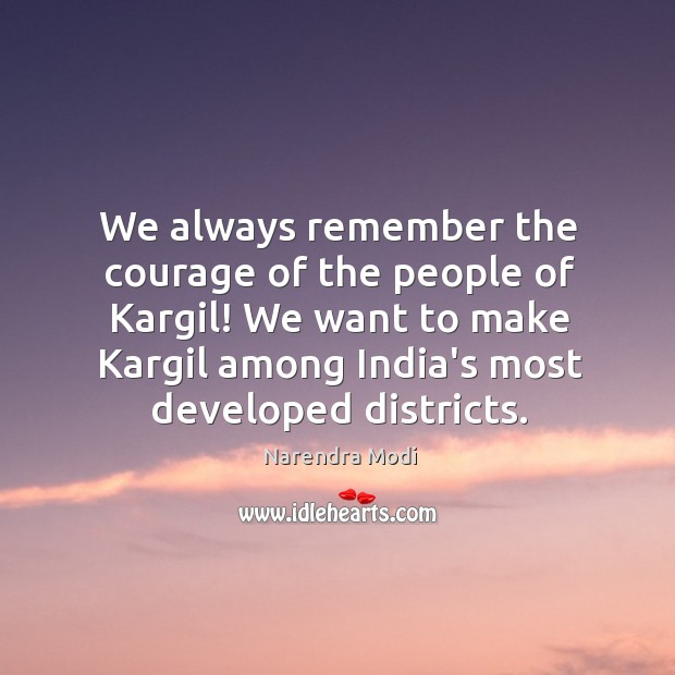 We always remember the courage of the people of Kargil! We want Narendra Modi Picture Quote